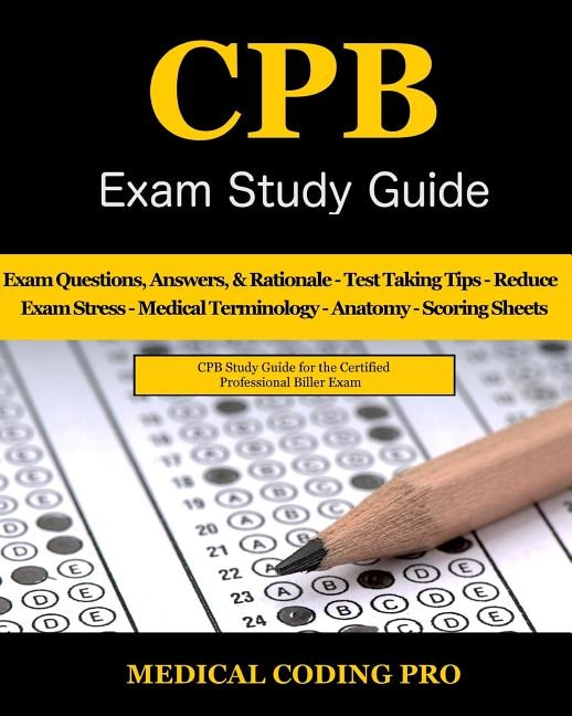 Cpb Exam Study Guide - 2018 Edition: 200 Certified Professional Biller Exam Questions, Answers, And Rationale, Tips To Pass The Exam, Me