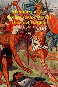Memoirs, of the Conquistador Bernal Diaz del Castillo written by himself containing a true and full account of the discovery and conquest of Mexico and New Spain Volume 1