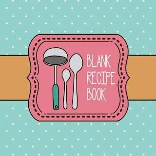 Blank Recipe Book: Custom Cookbook to Record 100 Recipes