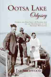 Ootsa Lake Odyssey: George And Else Seel: A Pioneer Life On The Headwaters Of The Nechako Watershed de Jay Sherwood