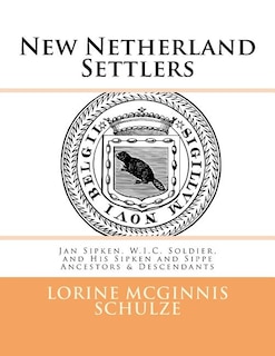 New Netherland Settlers: Jan Sipken, W.I.C. Soldier, and His Sipken and Sippe Ancestors & Descendants