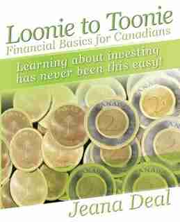 Loonie to Toonie: Financial Basics for Canadians by Jeana Deal
