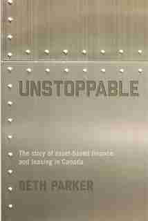 Unstoppable: The Story Of The Asset-based Finance And Leasing Industry In Canada by Beth Parker
