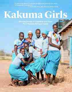 Kakuma Girls: Sharing Stories Of Hardship And Hope From Kakuma Refugee Camp de Clare Morneau