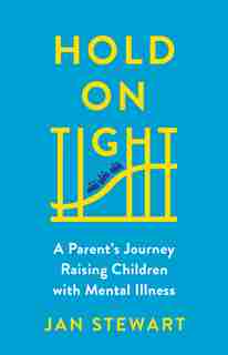 Hold on Tight: A Parent's Journey Raising Children with Mental Illness by Jan Stewart