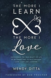 The More I Learn the More I Love: Discovering the True Beauty of Life by Reconnecting to Self Through Love, Light and Laughter