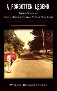 A Forgotten Legend: Balbir Singh Sr., Triple Olympic Gold & Modi's New India by Patrick Blennerhassett