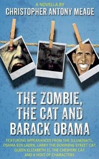The Zombie, the Cat and Barack Obama: Featuring appearances from the Illuminati, Osama Bin Laden, Larry the Downing Street Cat, Queen Eli