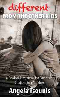 Different From The Other Kids: A Book of Interviews for Parents of Challenging Children by Angela Tsounis