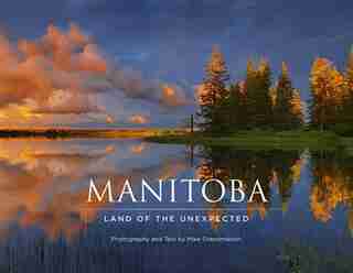Manitoba: Land of the Unexpected by Mike Grandmaison