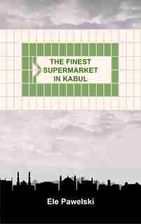 The Finest Supermarket In Kabul by Ele Pawelski