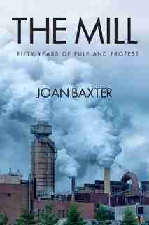 The Mill: Fifty Years of Pulp and Protest by Joan Baxter