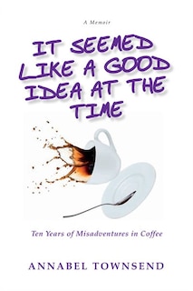 It Seemed Like a Good Idea at the Time: Ten Years of Misadventures in Coffee