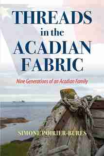 Threads in the Acadian Fabric: Nine Generations of an Acadian Family by Simone Poirier-Bures