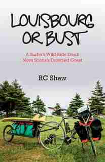 Louisbourg or Bust: A Surfer's Wild Ride Down Nova Scotia's Drowned Coast by RC Shaw
