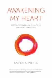 Awakening my Heart: Essays, Articles and Interviews on the Buddhist Life by Andrea Miller