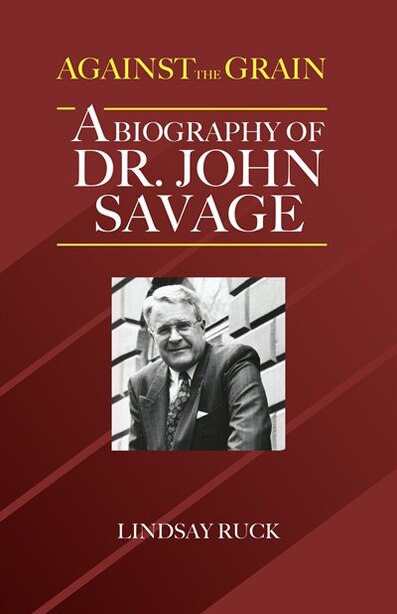 Against the Grain: A Biography of Dr. John Savage by Lindsay Ruck
