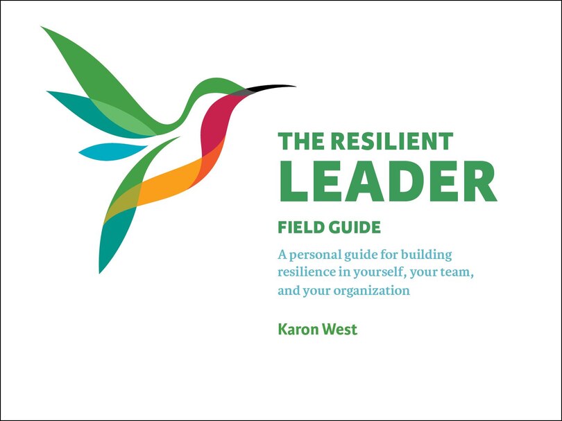 The Resilient Leader Field Guide: A Personal Guide for Buiding Resilience in Yourself, Your Team, and Your Organization