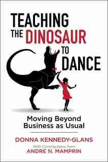 Teaching the Dinosaur to Dance: Moving Beyond Business as Usual by Donna Kennedy-Glans
