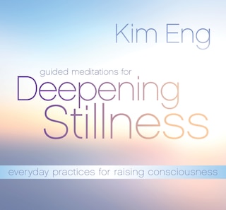 Guided Meditations For Deepening Stillness: Everyday Practices For Raising Consciousness