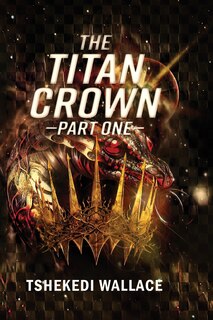 Front cover_The Titan Crown By Tshekedi Wallace - Part One