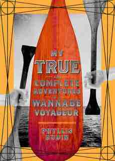 My True And Complete Adventures As A Wannabe Voyageur by Phyllis Rudin