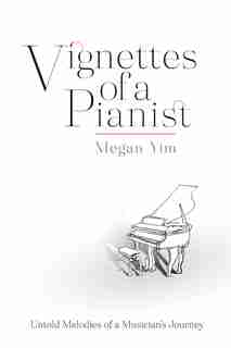 Vignettes of a Pianist: Untold Melodies of a Musician’s Journey by Megan Yim