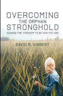 Overcoming The Orphan Stronghold: Gaining The Freedom To Be Who You Are