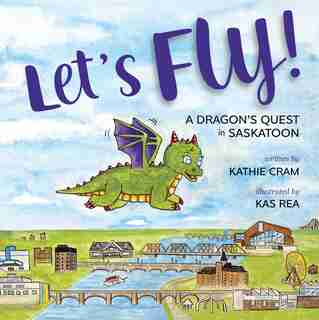 Let's Fly!: A Dragon's Quest in Saskatoon by Kathie Cram