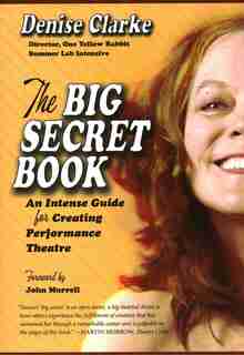 Big Secret Book: An Intense Guide for Creating Performance Theatre by Denise Clarke