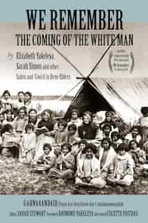 We Remember The Coming Of The White Man: By Elizabeth Yakeleya, Sarah Simon And Other Sahtú And Gwich'in Dene Elders by Elizabeth Yakeleya