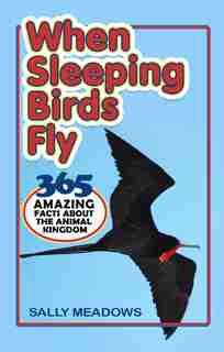 When Sleeping Birds Fly: 365 Amazing Facts About The Animal Kingdom by Sally Meadows