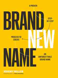 Brand New Name: A Proven, Step-by-step Process To Create An Unforgettable Brand Name by Jeremy Miller