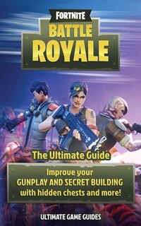 Fortnite: Battle Royale: The Ultimate Guide to Improve Your GUNPLAY AND SECRET BUILDING with Hidden Chests an