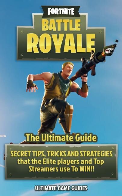 Fortnite: Battle Royale: The Ultimate Guide - SECRET TIPS, TRICKS AND STRATEGIES That The Elite Players and T