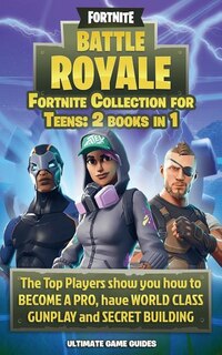 Fortnite Collection For Teens: 2 Books in 1: The TOP PLAYERS SHOW YOU HOW TO BECOME A PRO, HAVE WORLD CLASS GUNPLAY AND SECRET BUI