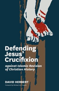 Front cover_Defending Jesus' Crucifixion against Islamic Revision of Christian History