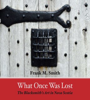 What Once Was Lost: The Blacksmith's Art In Nova Scotia