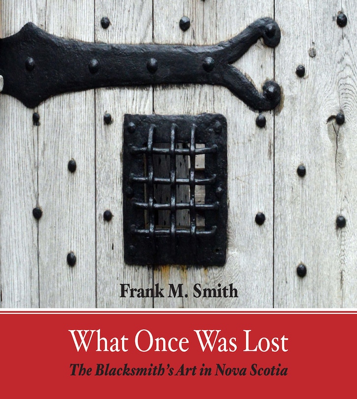 What Once Was Lost: The Blacksmith's Art In Nova Scotia