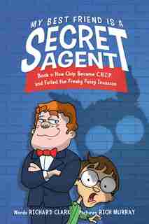 My Best Friend Is A Secret Agent: How Chip Became C.h.i.p. And Foiled The Freaky Fuzzy Invasion by Richard Clark