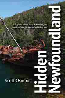 Hidden Newfoundland: 120+ ghost towns, natural wonders, and other off-the-beaten-path destinations by Scott Osmond