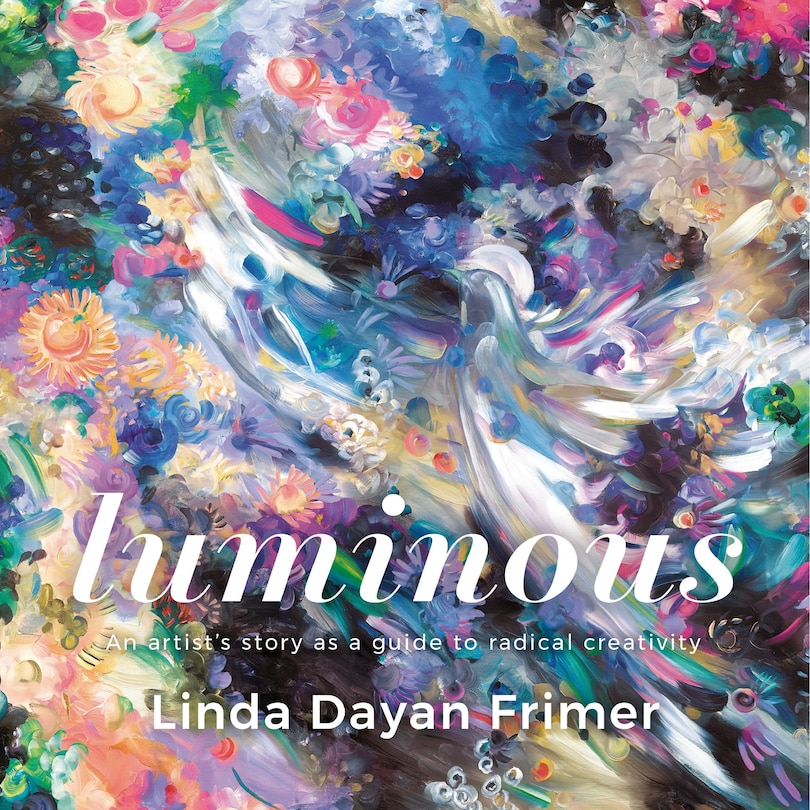 Luminous: An artist's story as a guide to radical creativity