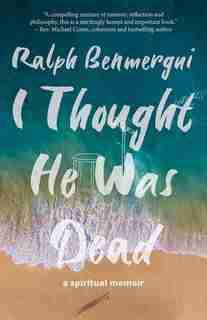 I Thought He Was Dead: A Spiritual Memoir by Ralph Benmergui
