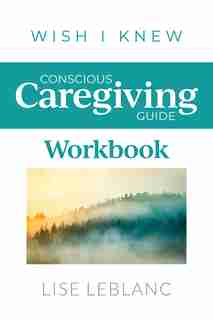 Conscious Caregiving Guide Workbook by Lise Leblanc