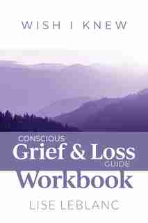 Conscious Grief & Loss Guide Workbook by Lise Leblanc