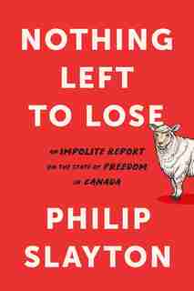 Nothing Left To Lose: An Impolite Report On The State Of Freedom In Canada by Philip Slayton