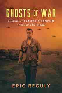 Ghosts Of War: Chasing My Father's Legend Through Vietnam by Eric Reguly