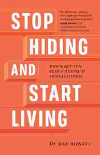 Stop Hiding And Start Living: How To Say F-it To Fear And Develop Mental Fitness by Dr. Bill Howatt