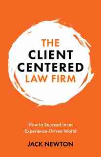 The Client-centered Law Firm: How To Succeed In An Experience-driven World by Jack Newton
