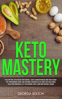 Keto Mastery: Follow The Advanced Ketogenic/ Low Carbohydrate Diet That Many Top Performing Men And Women Athlete